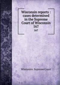 Wisconsin reports : cases determined in the Supreme Court of Wisconsin. 167