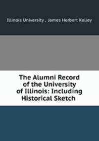 The Alumni Record of the University of Illinois: Including Historical Sketch .