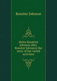 Helen Kendrick Johnson (Mrs. Rossiter Johnson) the story of her varied activities