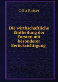 Die wirtschaftliche Eintheilung der Forsten mit besonderer Berucksichtigung des Gebirges in Berbindung mit der Wegene?legung