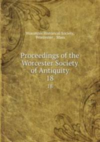 Proceedings of the Worcester Society of Antiquity. 18