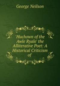 `Huchown of the Awle Ryale` the Alliterative Poet: A Historical Criticism of .