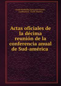Actas oficiales de la decima reunion de la conferencia anual de Sud-america de la iglesia metodista episcopal