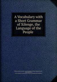 A Vocabulary with a Short Grammar of Xilenge, the Language of the People .