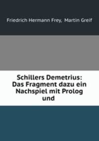 Schillers Demetrius: Das Fragment dazu ein Nachspiel mit Prolog und .