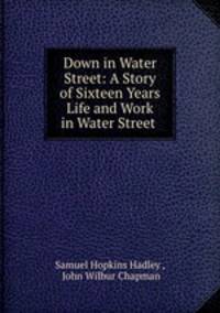 Down in Water Street: A Story of Sixteen Years Life and Work in Water Street .
