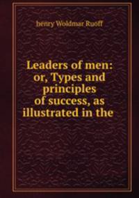 Leaders of men: or, Types and principles of success, as illustrated in the .