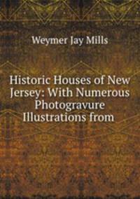 Historic Houses of New Jersey: With Numerous Photogravure Illustrations from .