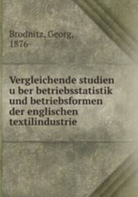 Vergleichende Studien u?ber Betriebsstatistik und Betriebsformen der englischen Textilindustrie