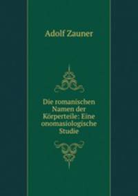 Die romanischen Namen der Krperteile: Eine onomasiologische Studie.