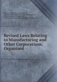 Revised Laws Relating to Manufacturing and Other Corporations, Organized .