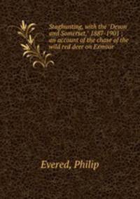 Staghunting, with the "Devon and Somerset," 1887-1901 ; an account of the chase of the wild red deer on Exmoor