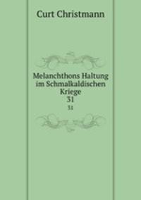 Melanchthons Haltung im Schmalkaldischen Kriege. 31