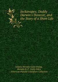 Jackanapes; Daddy Darwin`s Dovecot; and the Story of a Short Life