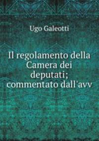 Il regolamento della Camera dei deputati; commentato dall`avv