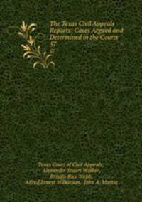 The Texas Civil Appeals Reports: Cases Argued and Determined in the Courts .. 57
