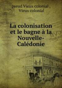 La colonisation et le bagne a la Nouvelle-Caledonie