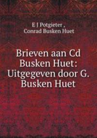 Brieven aan Cd Busken Huet: Uitgegeven door G. Busken Huet