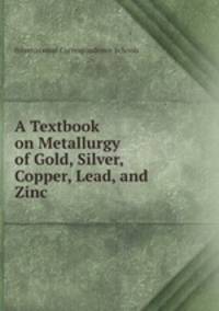 A Textbook on Metallurgy of Gold, Silver, Copper, Lead, and Zinc