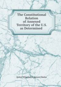 The Constitutional Relation of Annexed Territory of the United States as Determined