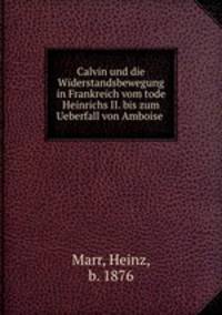 Calvin und die Widerstandsbewegung in Frankreich vom tode Heinrichs II. bis zum Ueberfall von Amboise