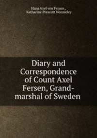 Diary and Correspondence of Count Axel Fersen, Grand-marshal of Sweden .