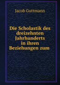 Die Scholastik des dreizehnten Jahrhunderts in ihren Beziehungen zum Judenthum zur Judischen Literatur