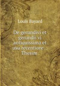 De gerundivi et gerundii vi antiquissima et usu recentiore .: Thesim .