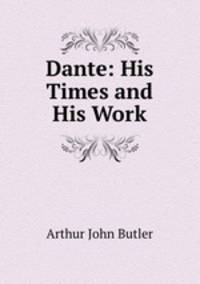 Dante. His Times and His Work