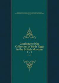 Catalogue of the Collection of Birds` Eggs in the British Museum. 1 - 1