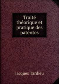 Traite theorique et pratique des patentes