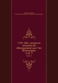 1793-1805 ; projets et tentatives de debarquement aux iles Britanniques. 4, pt. 3
