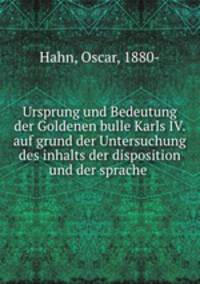 Ursprung und Bedeutung der Goldenen bulle Karls IV. auf grund der Untersuchung des inhalts der disposition und der sprache