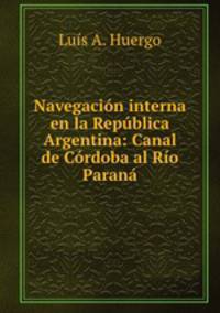Navegacion interna en la Republica Argentina: Canal de Cordoba al Rio Parana