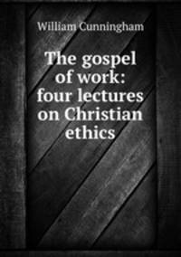 The gospel of work: four lectures on Christian ethics