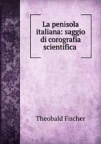 La penisola italiana: saggio di corografia scientifica .