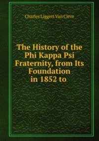 The History of the Phi Kappa Psi Fraternity, from Its Foundation in 1852 to .