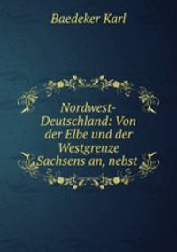 Nordwest-Deutschland: Von der Elbe und der Westgrenze Sachsens an, nebst .