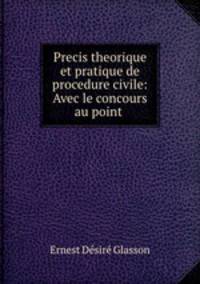 Precis theorique et pratique de procedure civile: Avec le concours au point .