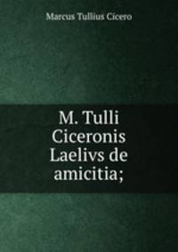 M. Tulli Ciceronis Laelivs de amicitia;