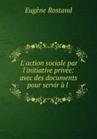 L`action sociale par l`initiative prive: avec des documents pour servir l .
