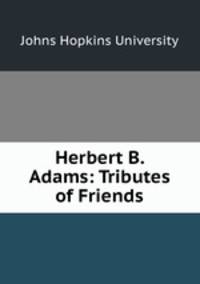 Herbert B. Adams. Tributes of Friends