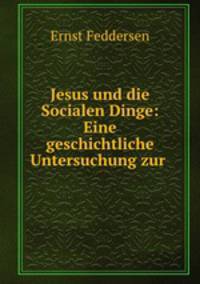 Jesus und die Socialen Dinge: Eine geschichtliche Untersuchung zur .