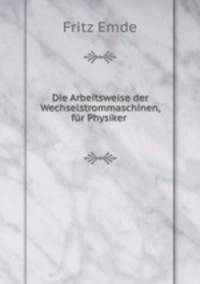 Die Arbeitsweise der Wechselstrommaschinen, fr Physiker .