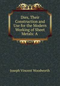 Dies, Their Construction and Use for the Modern Working of Sheet Metals: A .