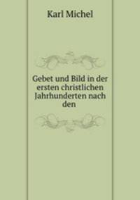Gebet und Bild in der ersten christlichen Jahrhunderten nach den Litterarischen Quellen