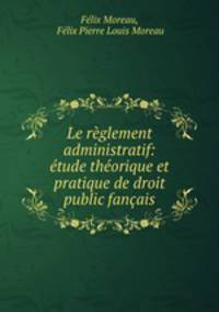 Le rglement administratif: tude thorique et pratique de droit public fanais