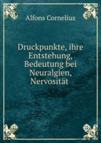 Druckpunkte, ihre Entstehung, Bedeutung bei Neuralgien, Nervositat, Neurasthenie, Hysterie, Epilepsie und Geisteskrankheiten