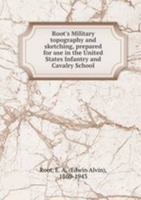 Root`s Military topography and sketching, prepared for use in the United States Infantry and Cavalry School