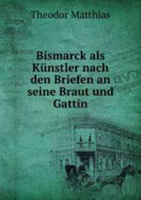 Bismarck als Kunstler nach den Briefen an seine Braut und Gattin